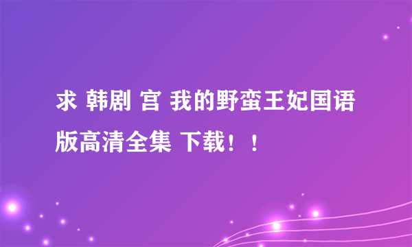 求 韩剧 宫 我的野蛮王妃国语版高清全集 下载！！