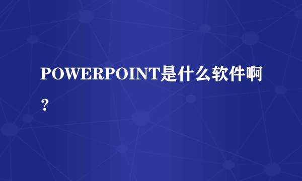 POWERPOINT是什么软件啊？