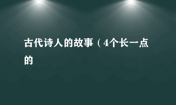 古代诗人的故事（4个长一点的