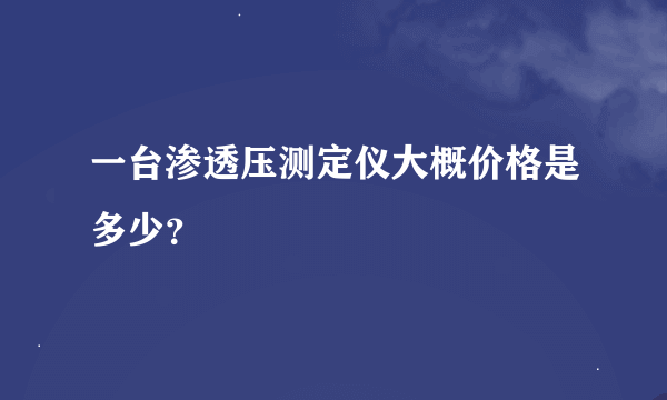 一台渗透压测定仪大概价格是多少？