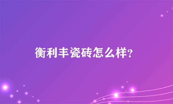 衡利丰瓷砖怎么样？