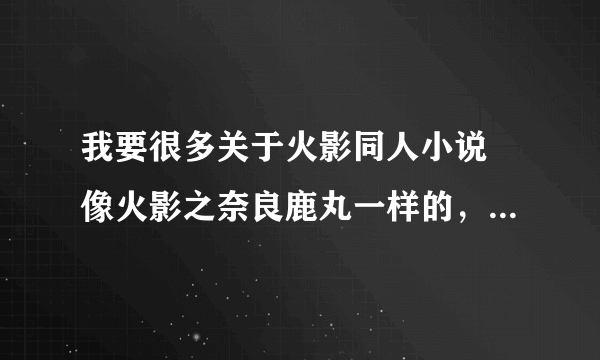 我要很多关于火影同人小说 像火影之奈良鹿丸一样的，还有要字数多