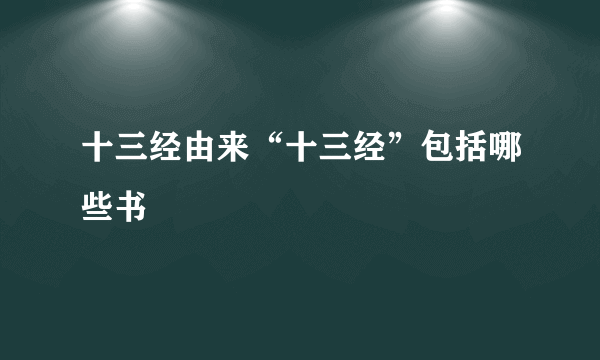 十三经由来“十三经”包括哪些书