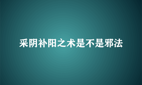 采阴补阳之术是不是邪法