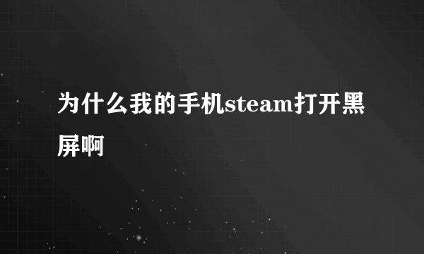 为什么我的手机steam打开黑屏啊