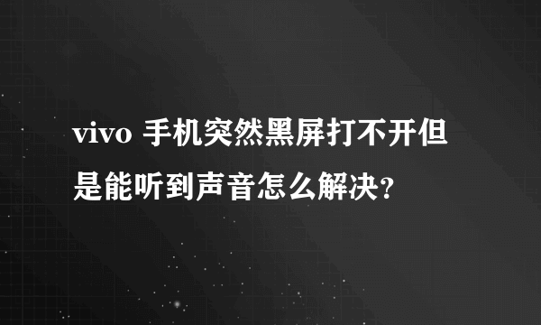 vivo 手机突然黑屏打不开但是能听到声音怎么解决？