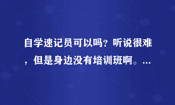 自学速记员可以吗？听说很难，但是身边没有培训班啊。还有，如果自学的话，自学教材哪里买呢？