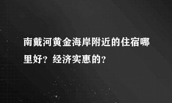 南戴河黄金海岸附近的住宿哪里好？经济实惠的？