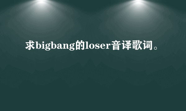 求bigbang的loser音译歌词。