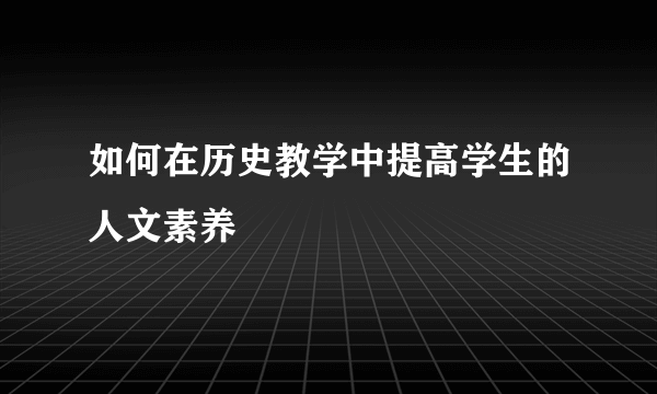 如何在历史教学中提高学生的人文素养