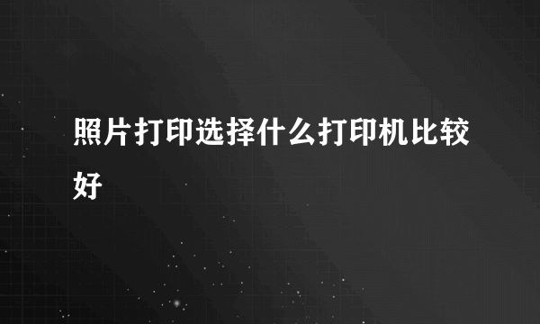 照片打印选择什么打印机比较好