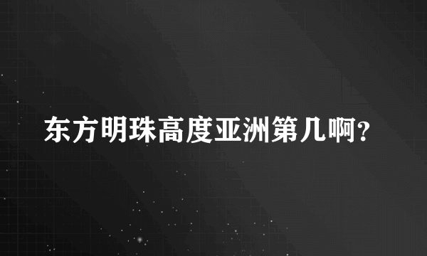 东方明珠高度亚洲第几啊？