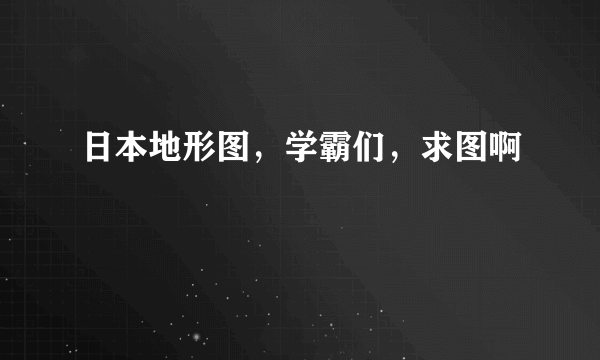 日本地形图，学霸们，求图啊