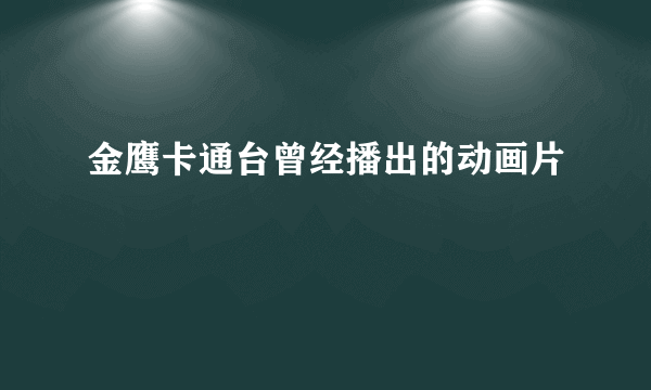 金鹰卡通台曾经播出的动画片