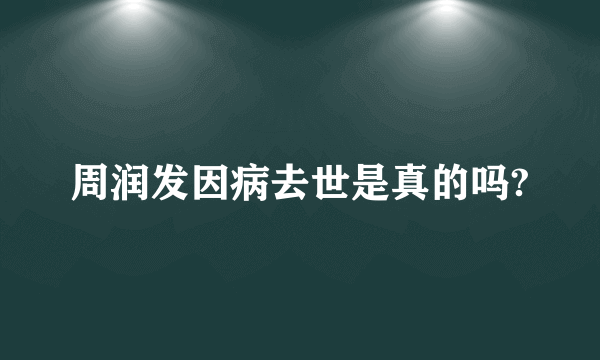 周润发因病去世是真的吗?