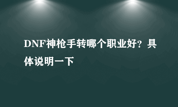 DNF神枪手转哪个职业好？具体说明一下