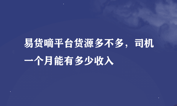 易货嘀平台货源多不多，司机一个月能有多少收入