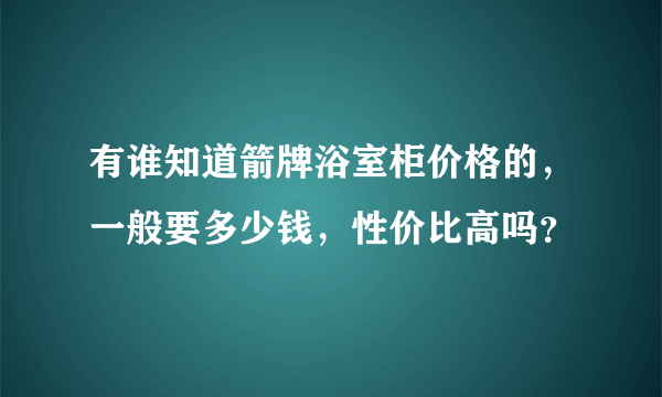 有谁知道箭牌浴室柜价格的，一般要多少钱，性价比高吗？