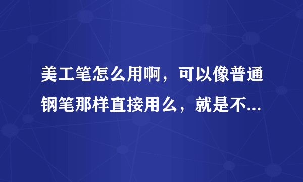 美工笔怎么用啊，可以像普通钢笔那样直接用么，就是不用费事，不用考虑角度姿势啥的？？？