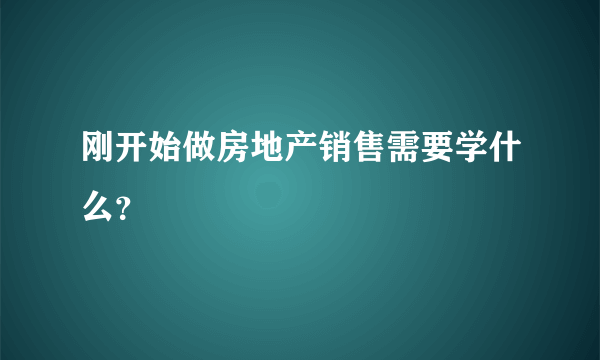 刚开始做房地产销售需要学什么？