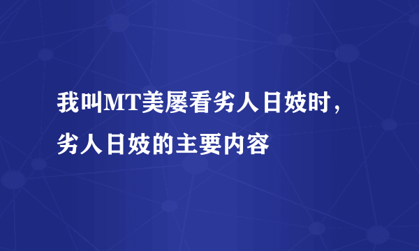 我叫MT美屡看劣人日妓时，劣人日妓的主要内容