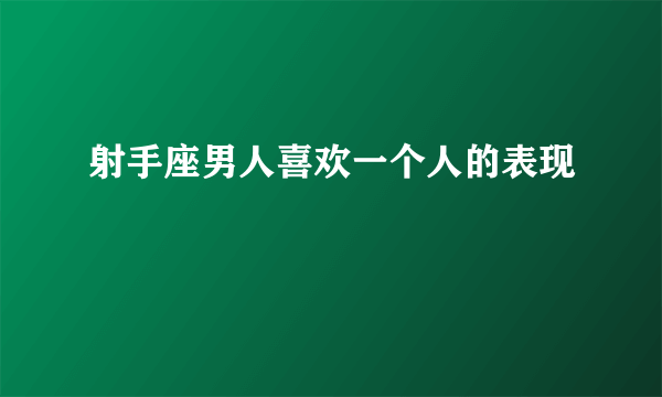 射手座男人喜欢一个人的表现