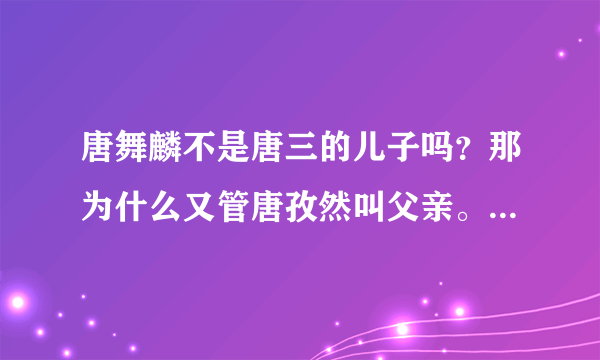 唐舞麟不是唐三的儿子吗？那为什么又管唐孜然叫父亲。。。到底怎么回事。。。好烦这种不顺着理来的东西啊