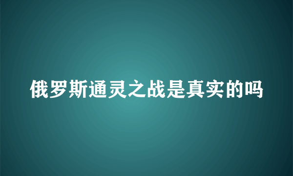 俄罗斯通灵之战是真实的吗