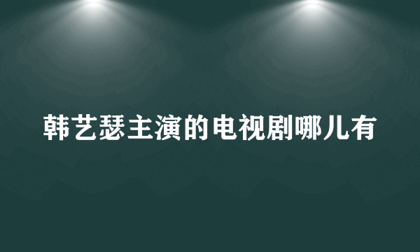 韩艺瑟主演的电视剧哪儿有