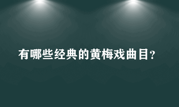 有哪些经典的黄梅戏曲目？