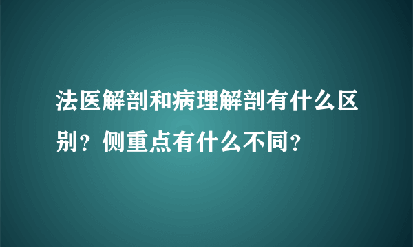 法医解剖和病理解剖有什么区别？侧重点有什么不同？