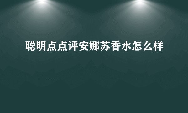 聪明点点评安娜苏香水怎么样