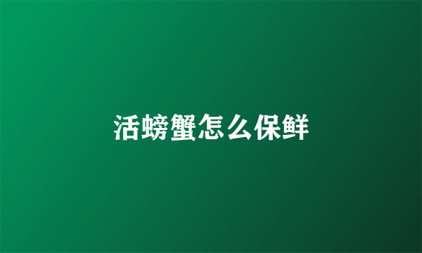 活螃蟹怎么保鲜