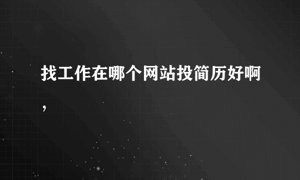 找工作在哪个网站投简历好啊，