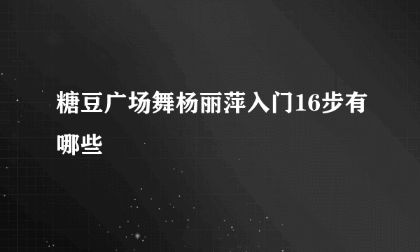 糖豆广场舞杨丽萍入门16步有哪些