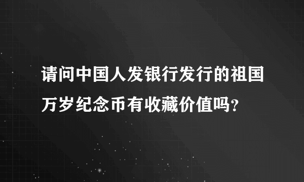 请问中国人发银行发行的祖国万岁纪念币有收藏价值吗？