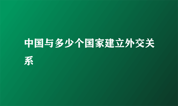 中国与多少个国家建立外交关系