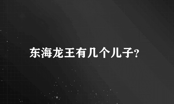 东海龙王有几个儿子？