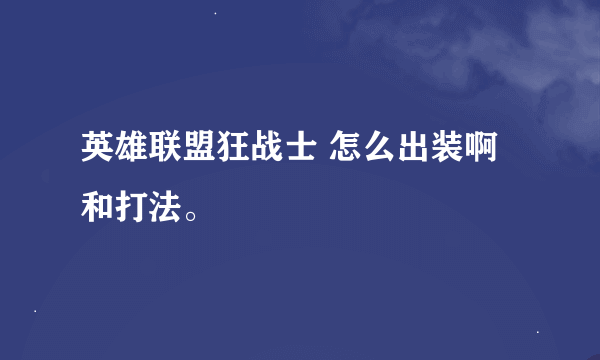 英雄联盟狂战士 怎么出装啊 和打法。