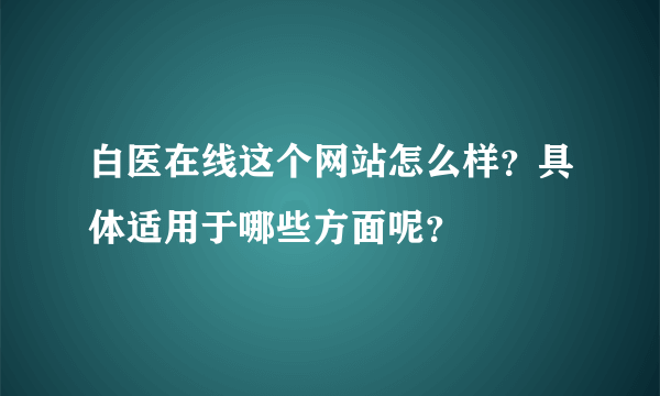 白医在线这个网站怎么样？具体适用于哪些方面呢？