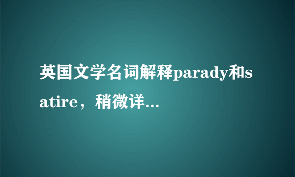 英国文学名词解释parady和satire，稍微详细点，急啊！