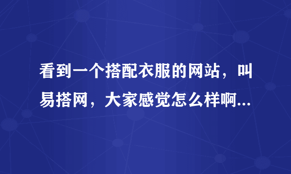 看到一个搭配衣服的网站，叫易搭网，大家感觉怎么样啊，最近想搭配一套好点衣服？给点意见什么的？