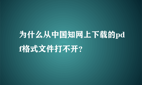 为什么从中国知网上下载的pdf格式文件打不开？