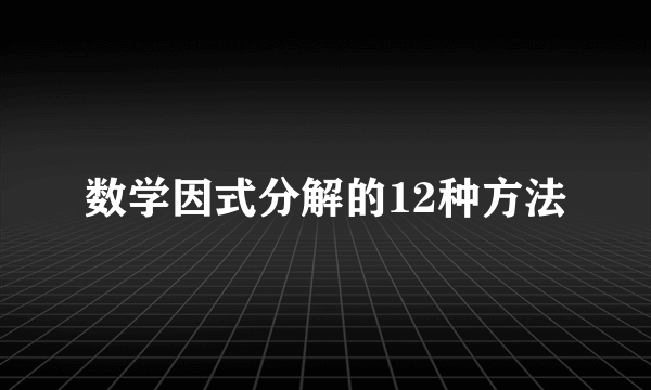 数学因式分解的12种方法