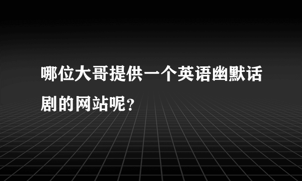 哪位大哥提供一个英语幽默话剧的网站呢？