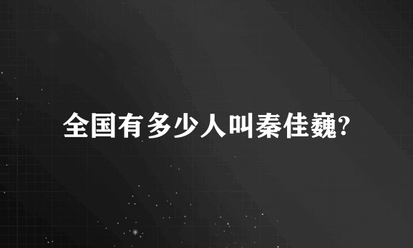 全国有多少人叫秦佳巍?