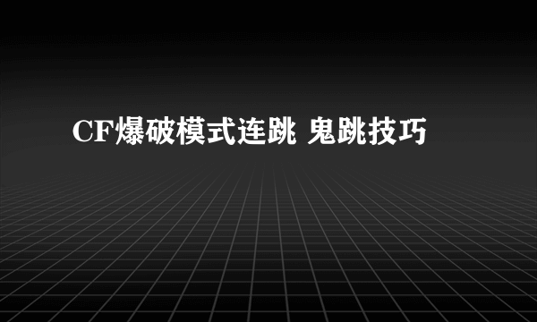 CF爆破模式连跳 鬼跳技巧