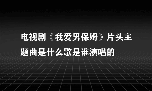 电视剧《我爱男保姆》片头主题曲是什么歌是谁演唱的