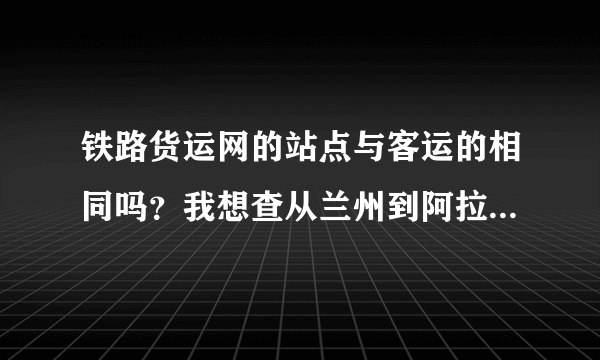 铁路货运网的站点与客运的相同吗？我想查从兰州到阿拉山口中间货运各站的距离，在那里可以查到？