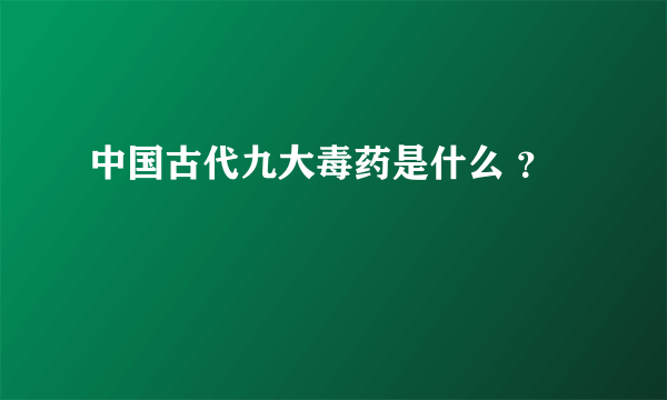 中国古代九大毒药是什么 ？